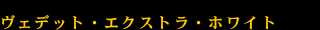 ヴェデット・エクストラ・ホワイト